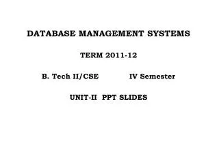 DATABASE MANAGEMENT SYSTEMS TERM 2011-12 B. Tech II/CSE 		IV Semester UNIT-II PPT SLIDES