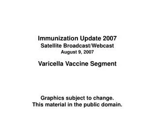 Immunization Update 2007 Satellite Broadcast/Webcast August 9, 2007 Varicella Vaccine Segment