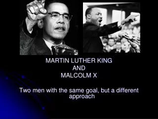 MARTIN LUTHER KING AND MALCOLM X Two men with the same goal, but a different approach