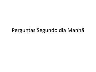 perguntas segundo dia manh