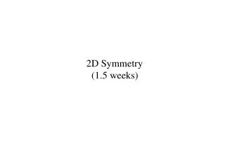 2D Symmetry (1.5 weeks)