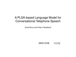 A PLSA-based Language Model for Conversational Telephone Speech David Mrva and Philip C.Woodland