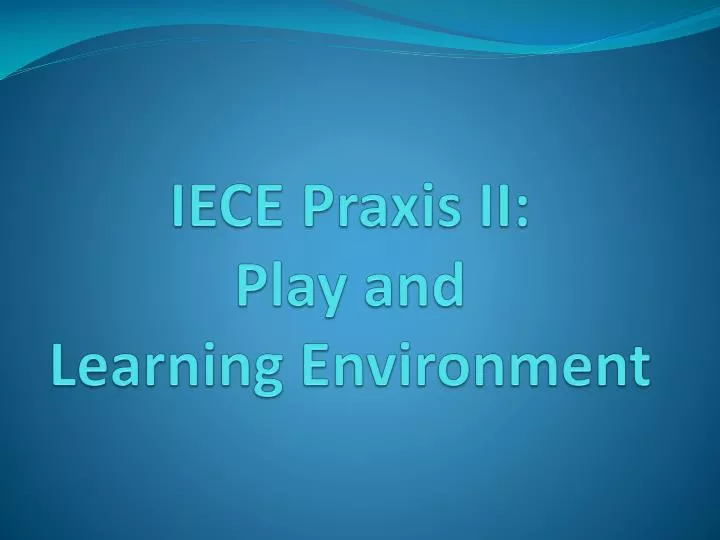 iece praxis ii play and learning environment