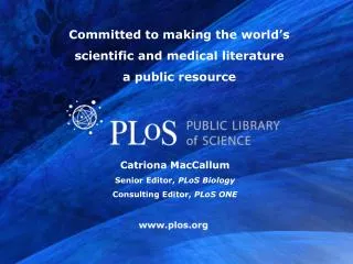 Catriona MacCallum Senior Editor, PLoS Biology Consulting Editor, PLoS ONE