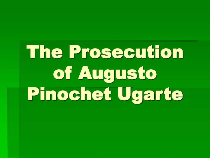 the prosecution of augusto pinochet ugarte