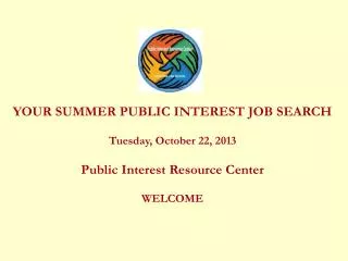 YOUR SUMMER PUBLIC INTEREST JOB SEARCH Tuesday, October 22, 2013 Public Interest Resource Center