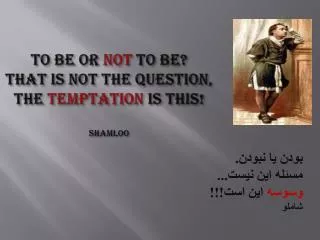 To be OR not to be? That is Not the question, The Temptation is this! shamloo
