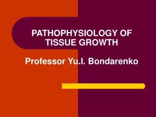 PATHOPHYSIOLOGY OF TISSUE GROWTH Professor Yu.I. Bondarenko