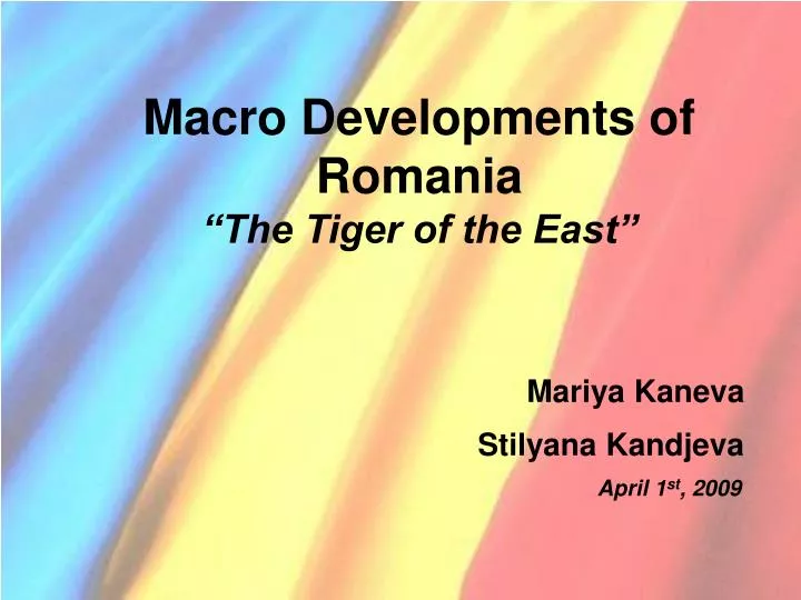 macro developments of romania the tiger of the east mariya kaneva stilyana kandjeva april 1 st 2009