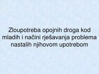 zloupotreba opojnih droga kod mladih i na ini rje avanja problema nastalih njihovom upotrebom