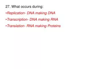 27. What occurs during: Replication- DNA making DNA Transcription- DNA making RNA
