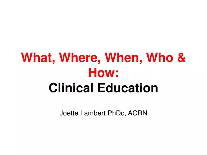 what where when who how clinical education
