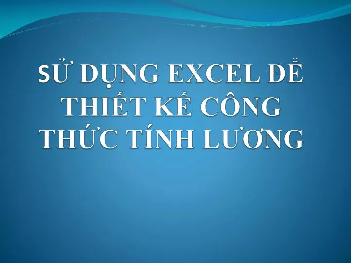 PPT - S Ử DỤNG EXCEL ĐỂ THIẾT KẾ CÔNG THỨC TÍNH LƯƠNG PowerPoint ...