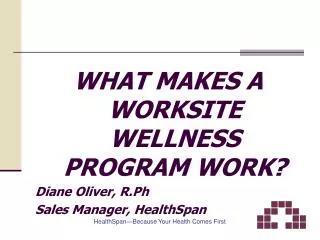 WHAT MAKES A WORKSITE WELLNESS PROGRAM WORK? Diane Oliver, R.Ph Sales Manager, HealthSpan