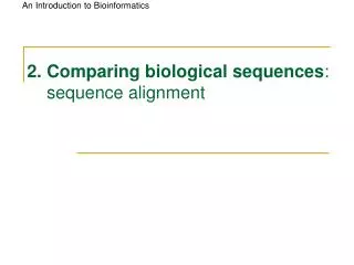 2. Comparing biological sequences : sequence alignment