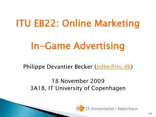 ITU EB22: Online Marketing In-Game Advertising Philippe Devantier Becker ( pdbe@itu.dk )