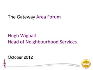 The Gateway Area Forum Hugh Wignall Head of Neighbourhood Services