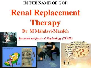IN THE NAME OF GOD Renal Replacement Therapy Dr. M Mahdavi-Mazdeh