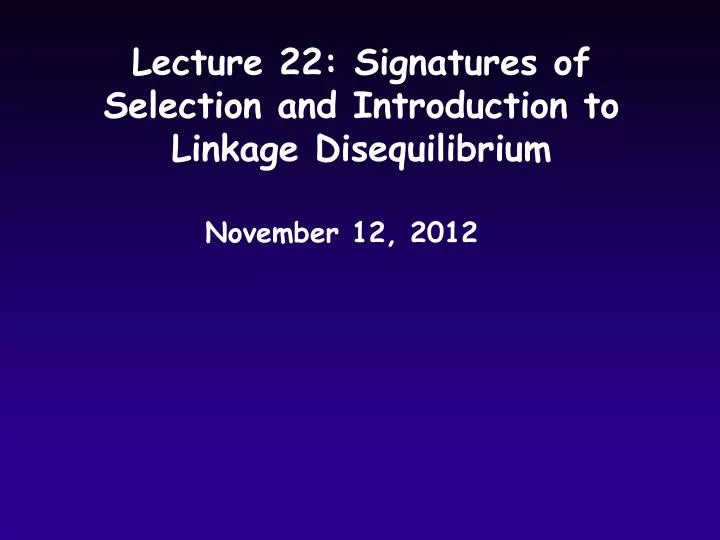 lecture 22 signatures of selection and introduction to linkage disequilibrium