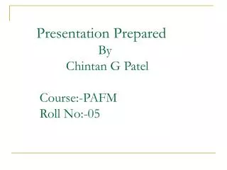 Presentation Prepared 			 By 	 Chintan G Patel 	 Course:-PAFM 	 Roll No:-05