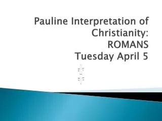 Pauline Interpretation of Christianity: ROMANS Tuesday April 5