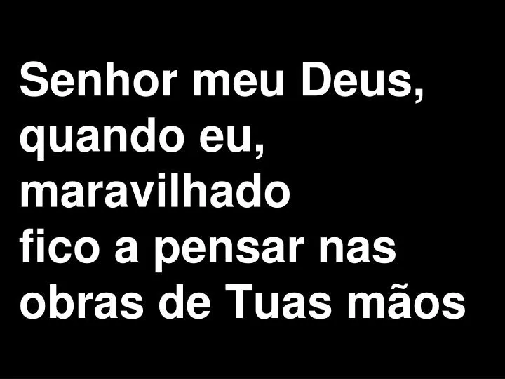 senhor meu deus quando eu maravilhado fico a pensar nas obras de tuas m os