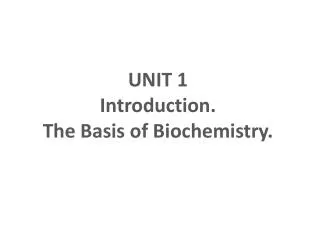UNIT 1 Introduction. The Basis of Biochemistry.