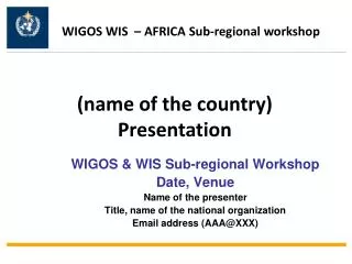 WIGOS &amp; WIS Sub-regional Workshop Date, Venue Name of the presenter