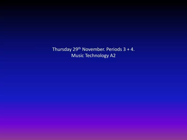 thursday 29 th november periods 3 4 music technology a2