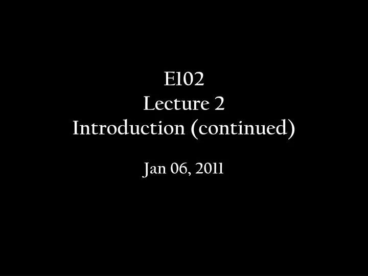 e102 lecture 2 introduction continued