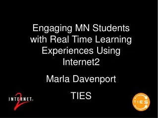 Engaging MN Students with Real Time Learning Experiences Using Internet2 Marla Davenport TIES