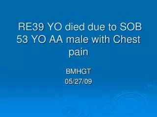 RE39 YO died due to SOB 53 YO AA male with Chest pain