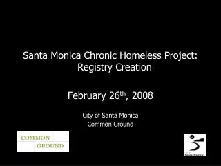 Santa Monica Chronic Homeless Project: Registry Creation February 26 th , 2008