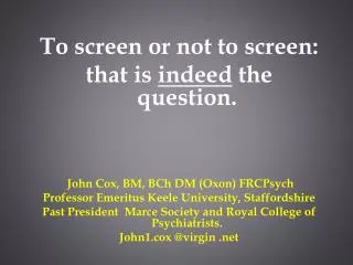 To screen or not to screen: that is indeed the question. John Cox, BM, BCh DM (Oxon) FRCPsych