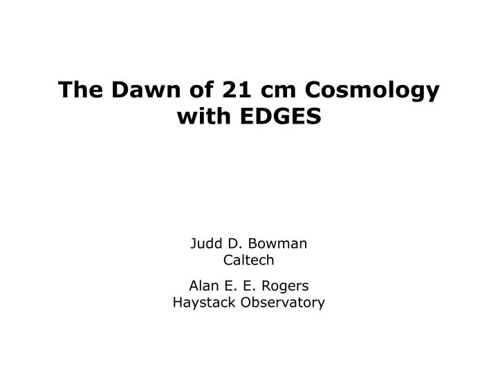 the dawn of 21 cm cosmology with edges judd d bowman caltech alan e e rogers haystack observatory