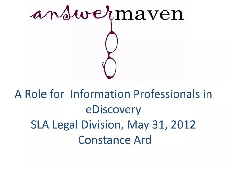 a role for information professionals in ediscovery sla legal division may 31 2012 constance ard