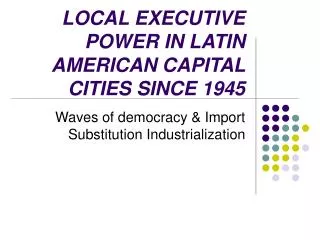 LOCAL EXECUTIVE POWER IN LATIN AMERICAN CAPITAL CITIES SINCE 1945