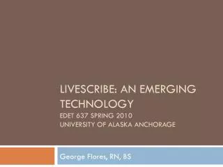 Livescribe: An Emerging Technology EDET 637 Spring 2010 University of Alaska Anchorage