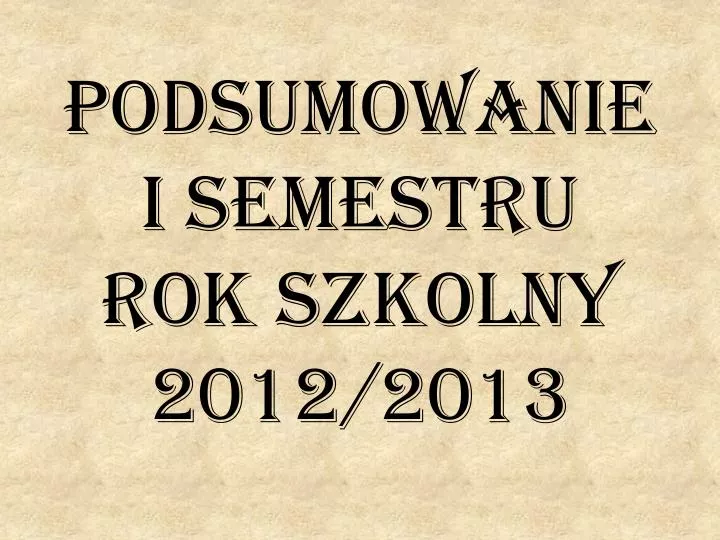 podsumowanie i semestru rok szkolny 2012 2013