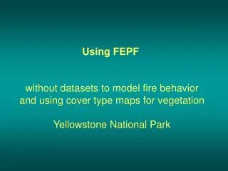 Using FEPF without datasets to model fire behavior and using cover type maps for vegetation