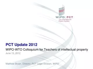PCT Update 2012 WIPO-WTO Colloquium for Teachers of intellectual property June 13, 2012