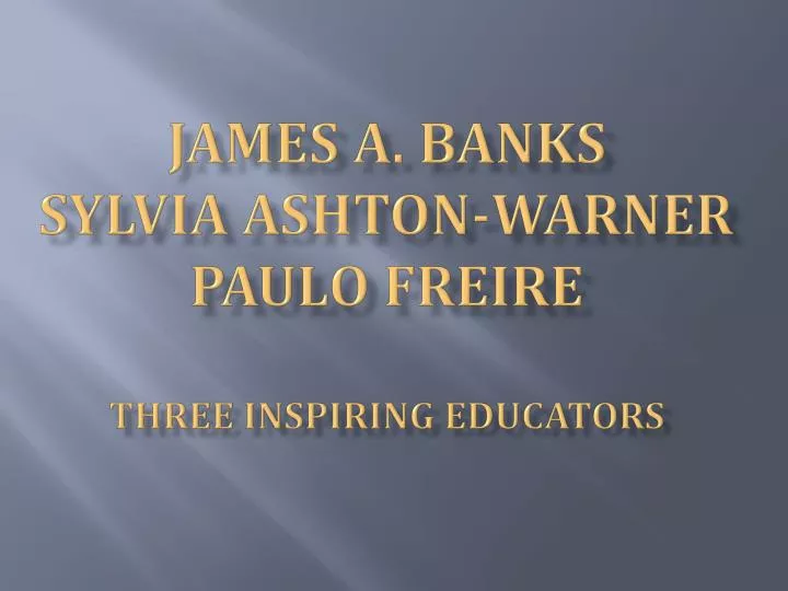 james a banks sylvia ashton warner paulo freire three inspiring educators