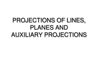 PROJECTIONS OF LINES, PLANES AND AUXILIARY PROJECTIONS