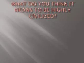 what do you think it means to be highly civilized?