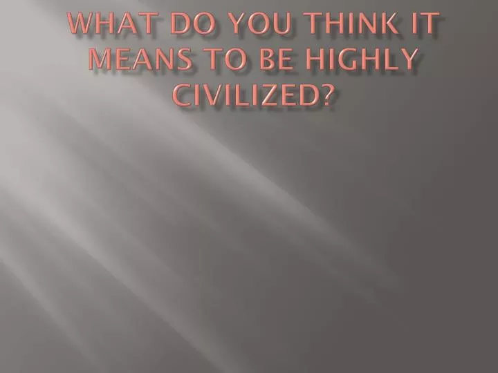 what do you think it means to be highly civilized