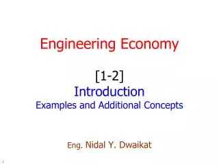 Engineering Economy [1-2] Introduction Examples and Additional Concepts Eng. Nidal Y. Dwaikat