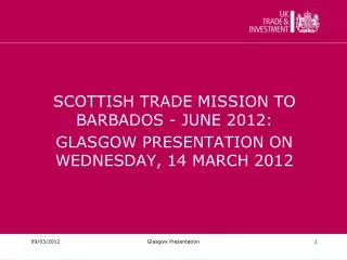 SCOTTISH TRADE MISSION TO BARBADOS - JUNE 2012: GLASGOW PRESENTATION ON WEDNESDAY, 14 MARCH 2012