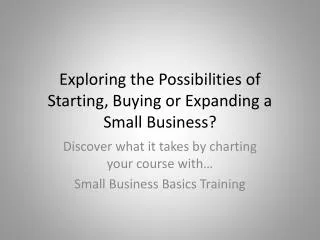 Exploring the Possibilities of Starting, Buying or Expanding a Small Business?