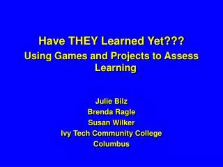 Have THEY Learned Yet??? Using Games and Projects to Assess Learning Julie Bilz Brenda Ragle