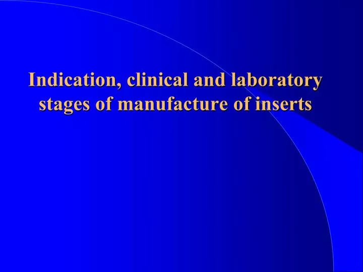 indication clinical and laboratory stages of manufacture of inserts